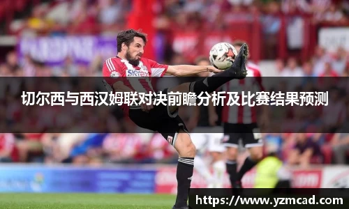 切尔西与西汉姆联对决前瞻分析及比赛结果预测