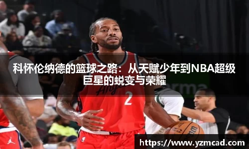 科怀伦纳德的篮球之路：从天赋少年到NBA超级巨星的蜕变与荣耀