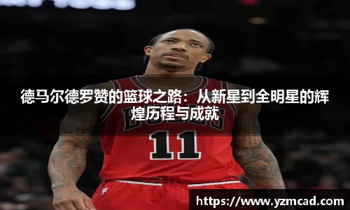 德马尔德罗赞的篮球之路:从新星到全明星的辉煌历程与成就
